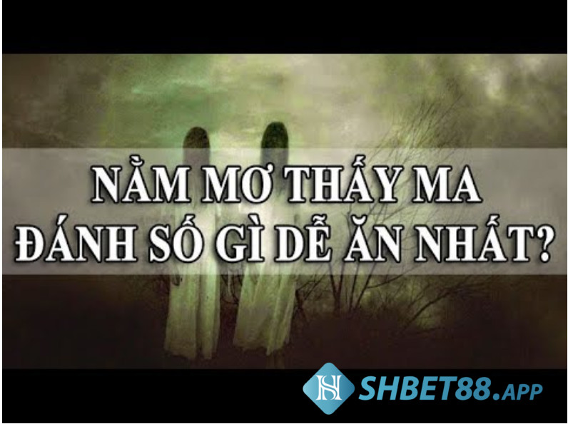 Nằm mơ thấy ma đánh con gì trúng lớn?